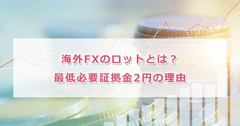 海外fxのロットとは 必要証拠金2円の理由 プロ達が語る海外fxコラム